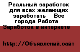 Реальный заработок для всех желающих заработать. - Все города Работа » Заработок в интернете   